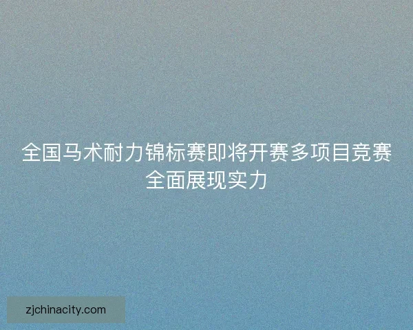 全国马术耐力锦标赛即将开赛多项目竞赛全面展现实力